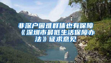 非深户困难群体也有保障《深圳市最低生活保障办法》征求意见