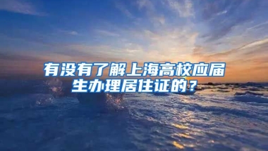 有没有了解上海高校应届生办理居住证的？