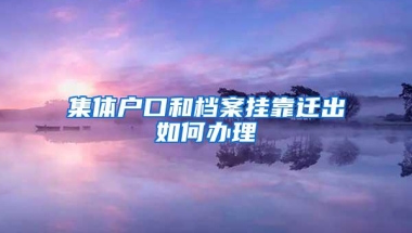 集体户口和档案挂靠迁出如何办理