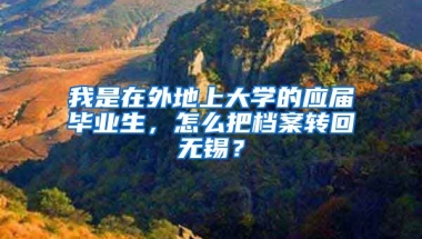 我是在外地上大学的应届毕业生，怎么把档案转回无锡？