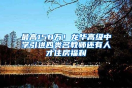 最高150万！龙华高级中学引进四类名教师还有人才住房福利