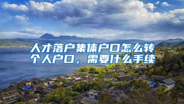 人才落户集体户口怎么转个人户口，需要什么手续