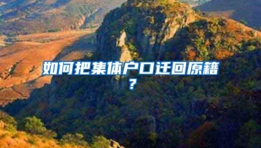 如何把集体户口迁回原籍？