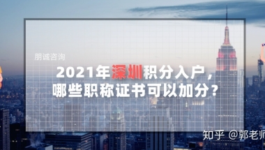 2021年深圳积分入户，哪些职称证书是能加分？