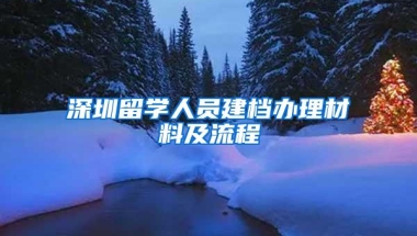 深圳留学人员建档办理材料及流程