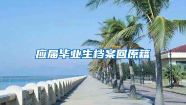 应届毕业生档案回原籍