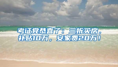 考证党恭喜了：三折买房，补贴10万，安家费20万！