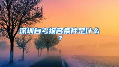 深圳自考报名条件是什么？