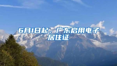 6月1日起，广东启用电子居住证