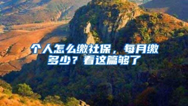 个人怎么缴社保，每月缴多少？看这篇够了