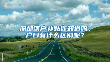 深圳落户补贴你知道吗，户口有什么区别呢？