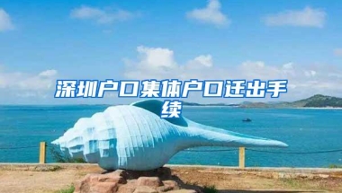 深圳户口集体户口迁出手续