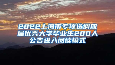 2022上海市专项选调应届优秀大学毕业生200人公告进入阅读模式
