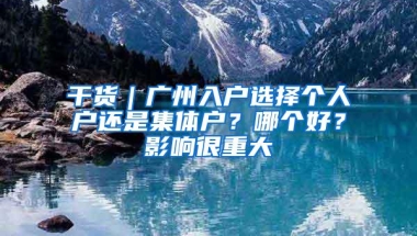 干货｜广州入户选择个人户还是集体户？哪个好？影响很重大