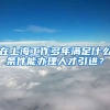 在上海工作多年满足什么条件能办理人才引进？