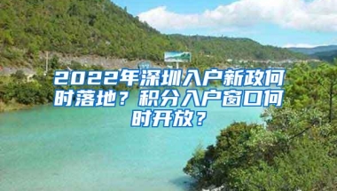 2022年深圳入户新政何时落地？积分入户窗口何时开放？