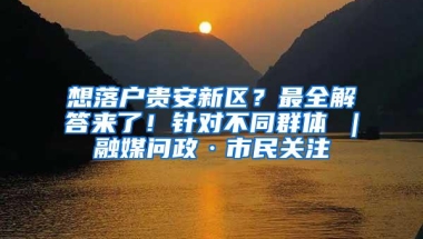 想落户贵安新区？最全解答来了！针对不同群体→｜融媒问政·市民关注