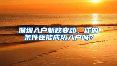 深圳入户新政变动，你的条件还能成功入户吗？