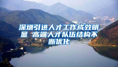 深圳引进人才工作成效明显 高端人才队伍结构不断优化