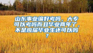 山东事业编好考吗，大专可以考吗而且毕业两年了，不是应届毕业生还可以吗？