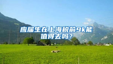 应届生在上海税前9k能值得去吗？