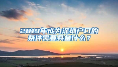 2019年成为深圳户口的条件需要具备什么？
