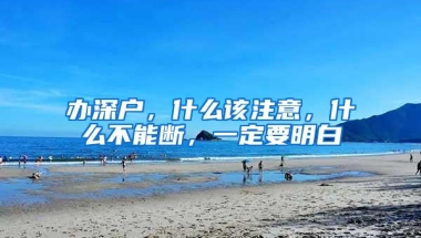 办深户，什么该注意，什么不能断，一定要明白