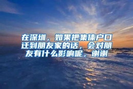 在深圳，如果把集体户口迁到朋友家的话，会对朋友有什么影响呢，谢谢
