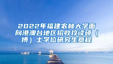 2022年福建农林大学面向港澳台地区招收攻读硕（博）士学位研究生章程