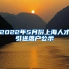 2022年5月份上海人才引进落户公示