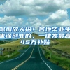 深圳放大招！各地毕业生来深创业的，一律发最高45万补贴