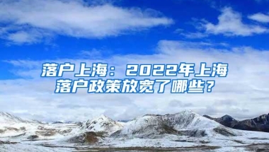 落户上海：2022年上海落户政策放宽了哪些？