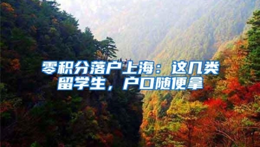 零积分落户上海：这几类留学生，户口随便拿