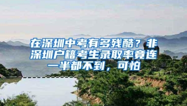 在深圳中考有多残酷？非深圳户籍考生录取率竟连一半都不到，可怕