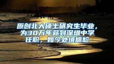 原创北大硕士研究生毕业，为30万年薪到深圳中学任职，如今处境尴尬