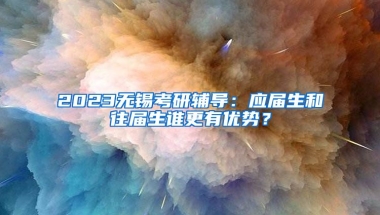 2023无锡考研辅导：应届生和往届生谁更有优势？