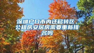 深圳户口市内迁移转区，公租房安居房需要重新排名吗