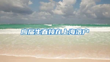 应届生直接在上海落户