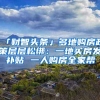 「财智头条」多地购房政策层层松绑：一地买房发补贴 一人购房全家帮