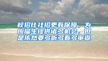 校招比社招更有保障，为应届生提供诸多机会，但是依然要多听多看多审查
