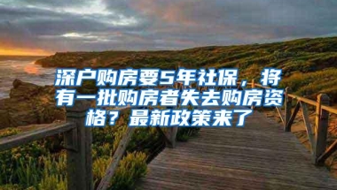 深户购房要5年社保，将有一批购房者失去购房资格？最新政策来了