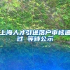 上海人才引进落户审核通过 等待公示