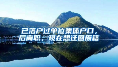 已落户过单位集体户口，后离职，现在想迁回原籍