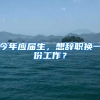 今年应届生，想辞职换一份工作？