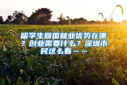 留学生回国就业优势在哪？创业需要什么？深圳市民这么看……