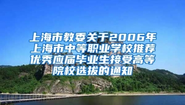 上海市教委关于2006年上海市中等职业学校推荐优秀应届毕业生接受高等院校选拔的通知