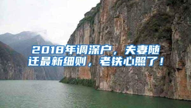 2018年调深户，夫妻随迁最新细则，老铁心照了！