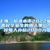 上海：招录本市2022届高校毕业生的用人单位，按每人补贴2000元