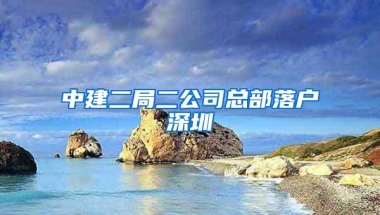 中建二局二公司总部落户深圳