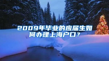 2009年毕业的应届生如何办理上海户口？